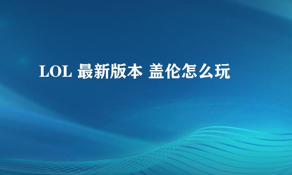 LOL 最新版本 盖伦怎么玩