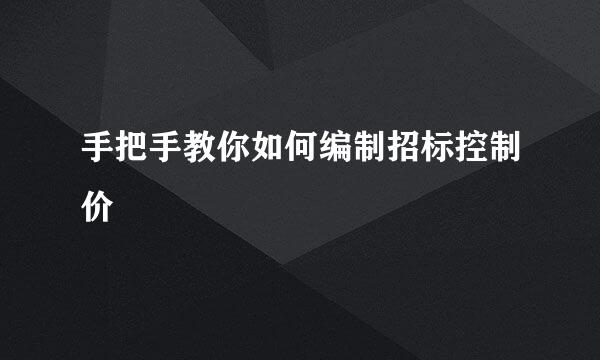 手把手教你如何编制招标控制价