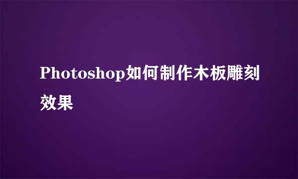 Photoshop如何制作木板雕刻效果