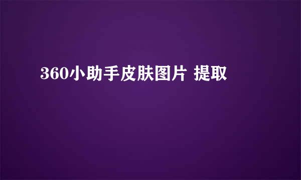 360小助手皮肤图片 提取