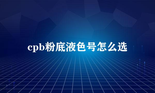 cpb粉底液色号怎么选