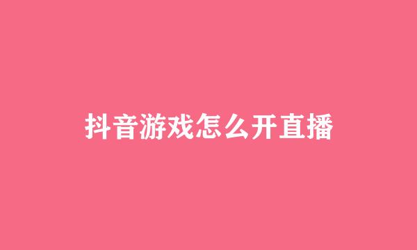 抖音游戏怎么开直播