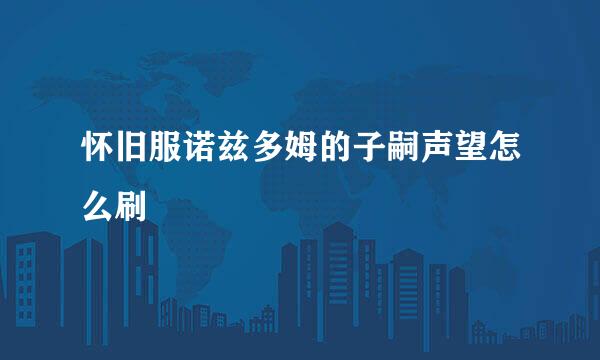怀旧服诺兹多姆的子嗣声望怎么刷