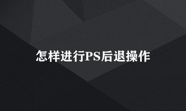怎样进行PS后退操作
