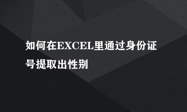 如何在EXCEL里通过身份证号提取出性别