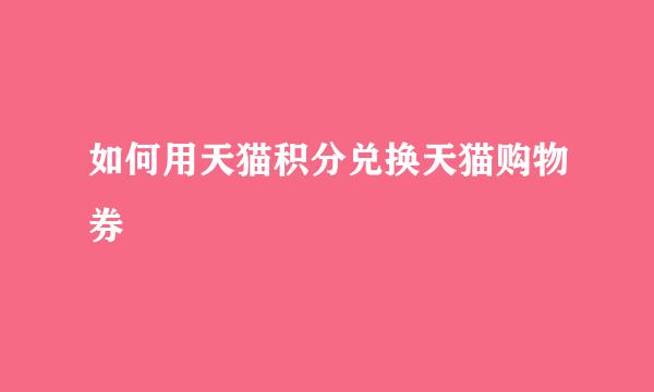 如何用天猫积分兑换天猫购物券