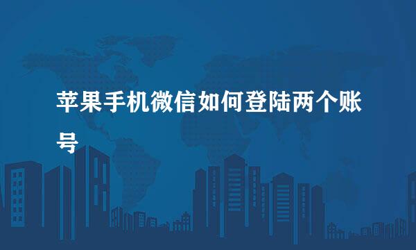 苹果手机微信如何登陆两个账号