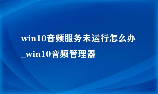 win10音频服务未运行怎么办_win10音频管理器