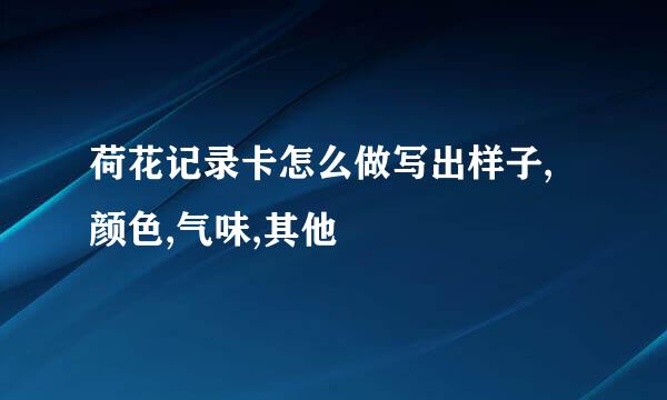 荷花记录卡怎么做写出样子,颜色,气味,其他