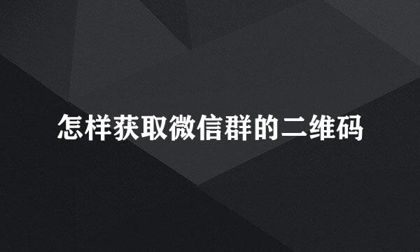 怎样获取微信群的二维码