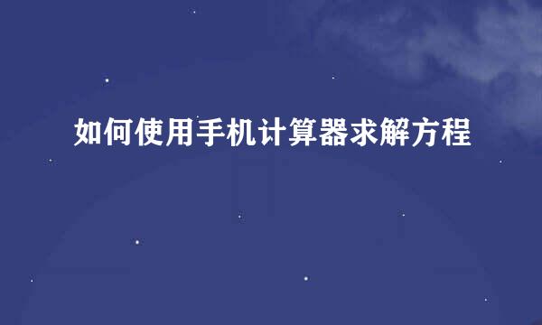 如何使用手机计算器求解方程