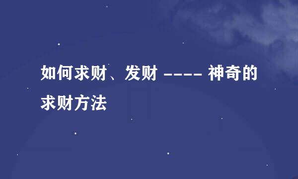 如何求财、发财 ---- 神奇的求财方法