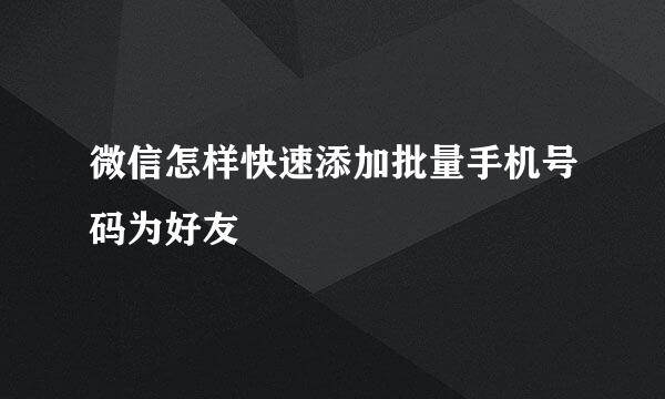 微信怎样快速添加批量手机号码为好友