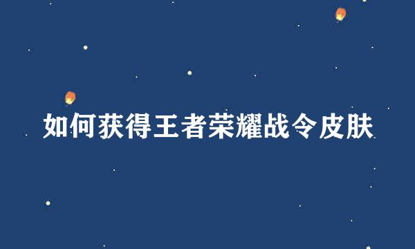 如何获得王者荣耀战令皮肤