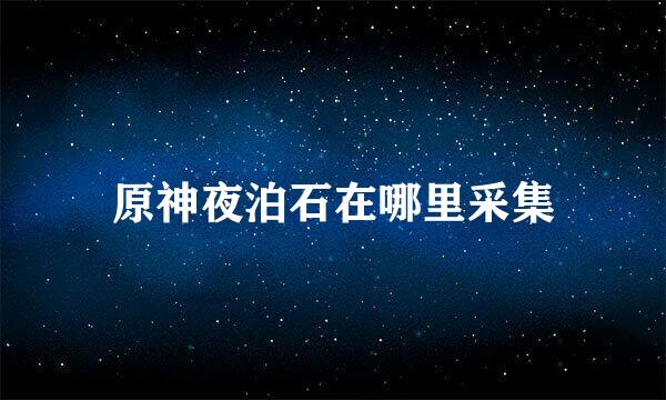 原神夜泊石在哪里采集