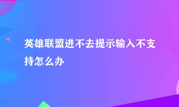 英雄联盟进不去提示输入不支持怎么办