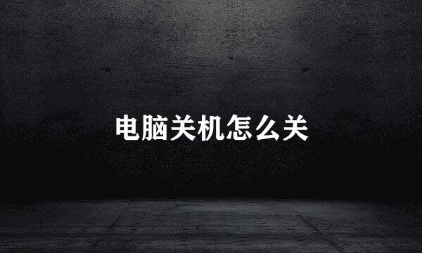 电脑关机怎么关