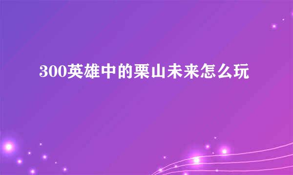 300英雄中的栗山未来怎么玩