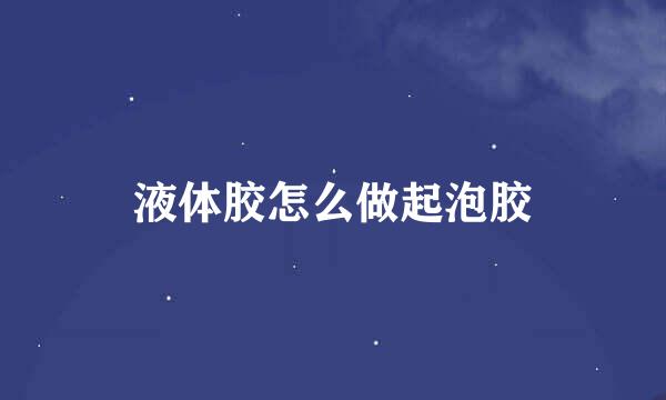 液体胶怎么做起泡胶