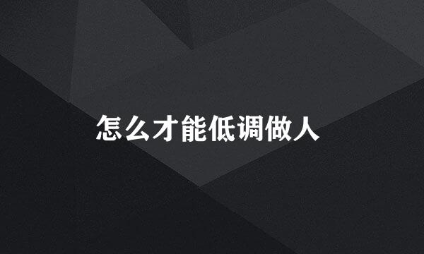 怎么才能低调做人 
