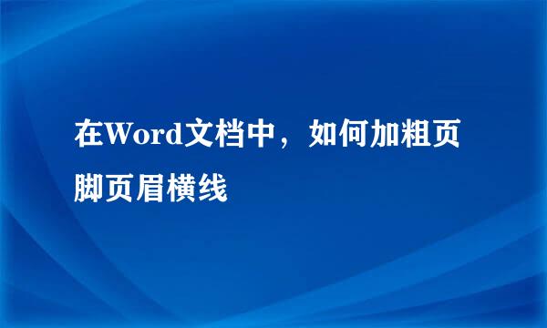 在Word文档中，如何加粗页脚页眉横线
