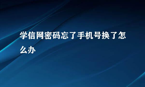 学信网密码忘了手机号换了怎么办