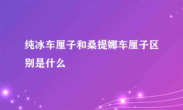 纯冰车厘子和桑提娜车厘子区别是什么
