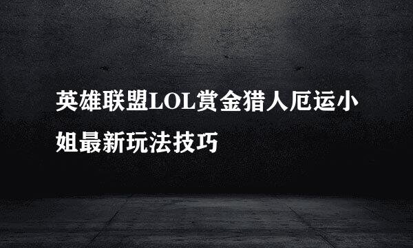 英雄联盟LOL赏金猎人厄运小姐最新玩法技巧