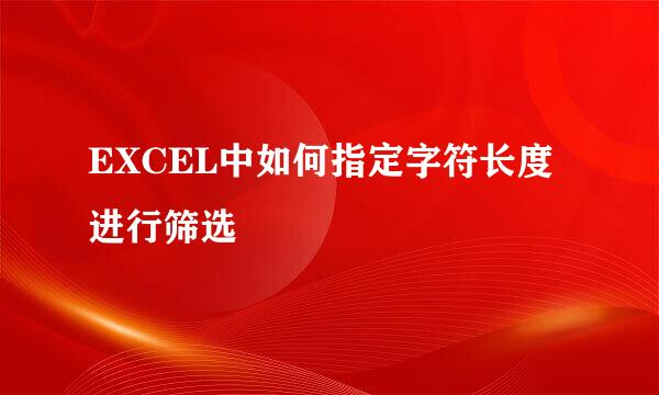 EXCEL中如何指定字符长度进行筛选