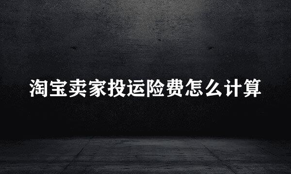 淘宝卖家投运险费怎么计算