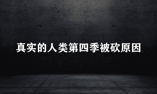 真实的人类第四季被砍原因