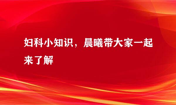 妇科小知识，晨曦带大家一起来了解