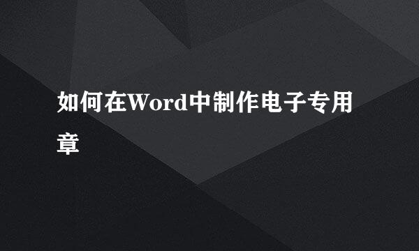 如何在Word中制作电子专用章