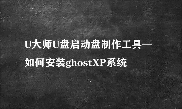 U大师U盘启动盘制作工具—如何安装ghostXP系统