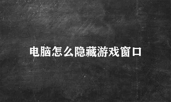 电脑怎么隐藏游戏窗口
