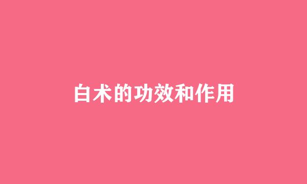 白术的功效和作用