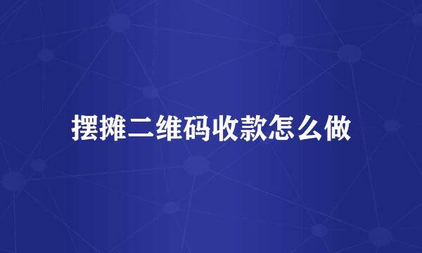 摆摊二维码收款怎么做