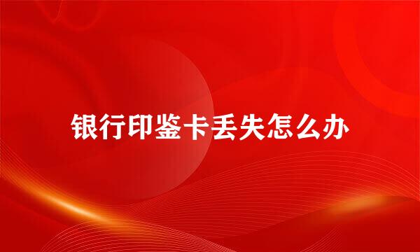 银行印鉴卡丢失怎么办