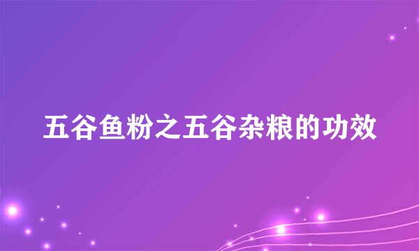 五谷鱼粉之五谷杂粮的功效