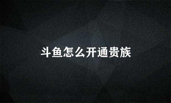 斗鱼怎么开通贵族