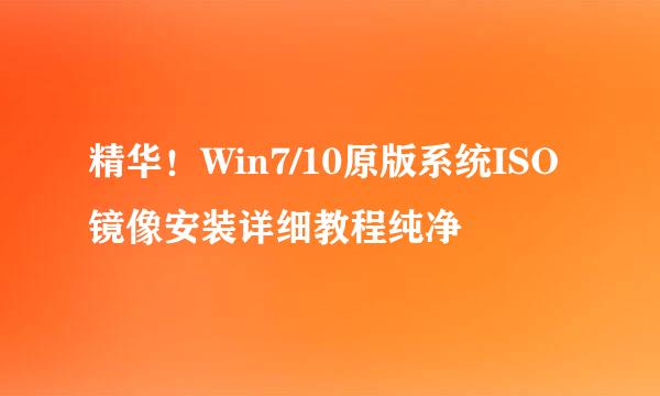 精华！Win7/10原版系统ISO镜像安装详细教程纯净