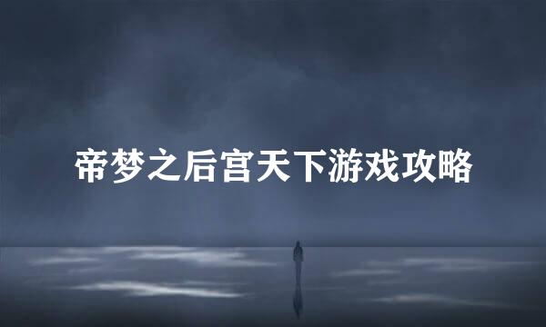 帝梦之后宫天下游戏攻略