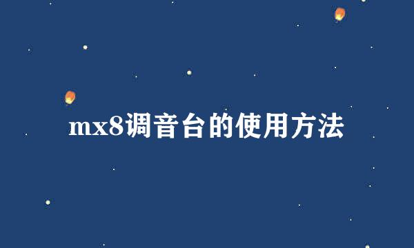 mx8调音台的使用方法
