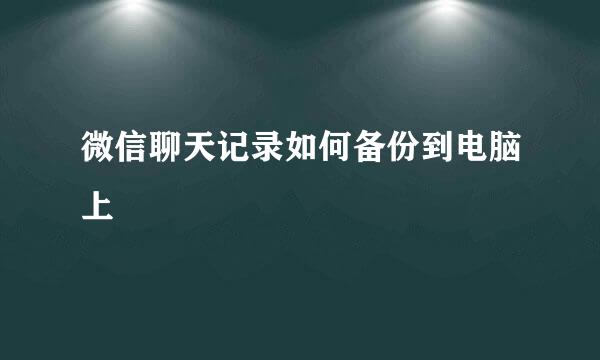微信聊天记录如何备份到电脑上