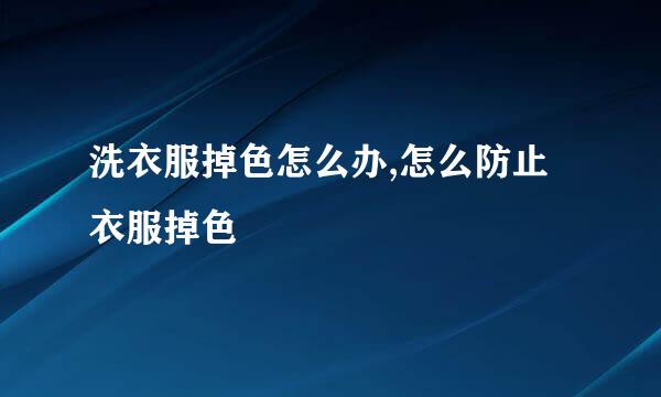 洗衣服掉色怎么办,怎么防止衣服掉色