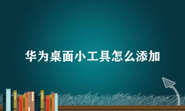 华为桌面小工具怎么添加