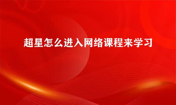 超星怎么进入网络课程来学习