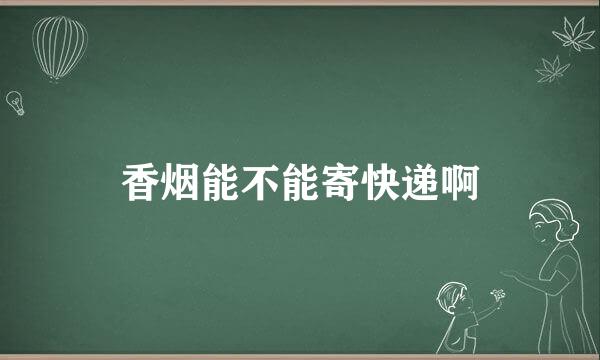 香烟能不能寄快递啊