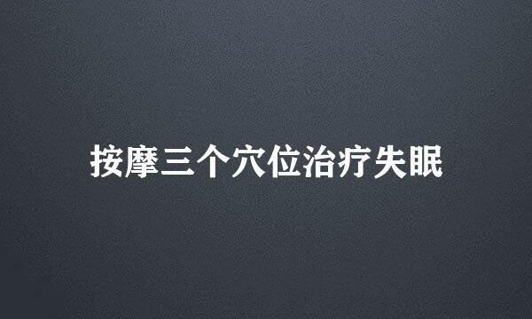 按摩三个穴位治疗失眠