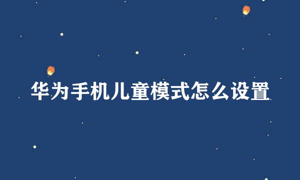 华为手机儿童模式怎么设置